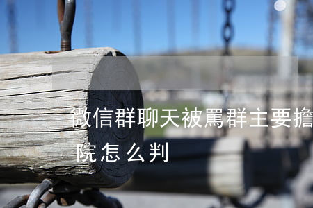 微信群聊天被罵，群主要擔責嗎？來看法院怎么判